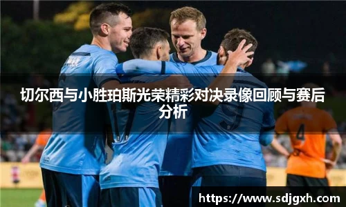 熊猫体育切尔西与小胜珀斯光荣精彩对决录像回顾与赛后分析
