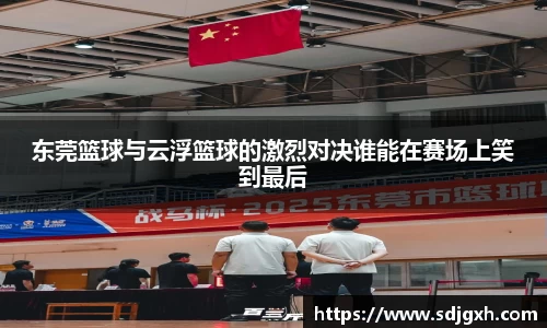 熊猫体育东莞篮球与云浮篮球的激烈对决谁能在赛场上笑到最后