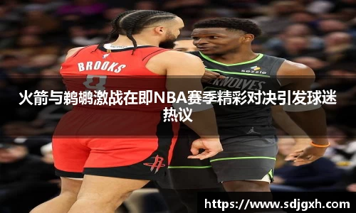 熊猫体育火箭与鹈鹕激战在即NBA赛季精彩对决引发球迷热议